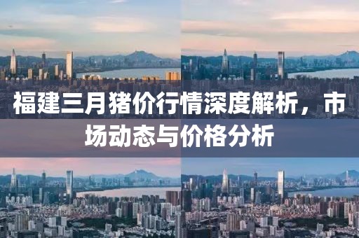 福建三月豬價(jià)行情深度解析，市場(chǎng)動(dòng)態(tài)與價(jià)格分析