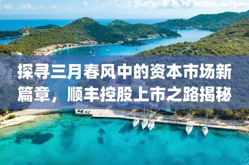 探尋三月春風(fēng)中的資本市場(chǎng)新篇章，順豐控股上市之路揭秘