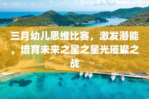 三月幼兒思維比賽，激發(fā)潛能，培育未來之星之星光璀璨之戰(zhàn)