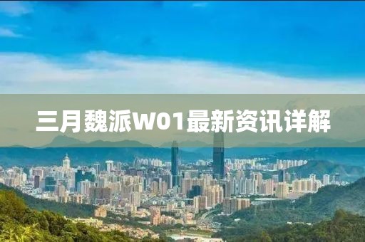 三月魏派W01最新資訊詳解
