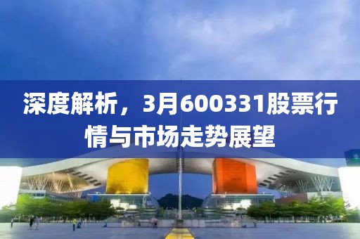 深度解析，3月600331股票行情與市場(chǎng)走勢(shì)展望