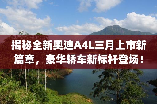 揭秘全新奧迪A4L三月上市新篇章，豪華轎車新標(biāo)桿登場(chǎng)！