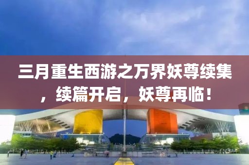 三月重生西游之萬界妖尊續(xù)集，續(xù)篇開啟，妖尊再臨！