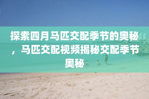 探索四月馬匹交配季節(jié)的奧秘，馬匹交配視頻揭秘交配季節(jié)奧秘