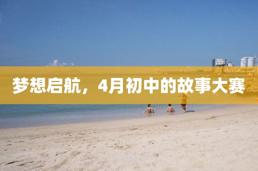 夢想啟航，4月初中的故事大賽