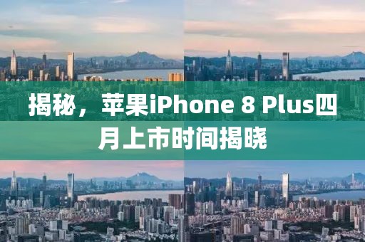 揭秘，蘋果iPhone 8 Plus四月上市時間揭曉