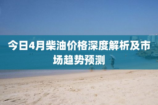 今日4月柴油價格深度解析及市場趨勢預測