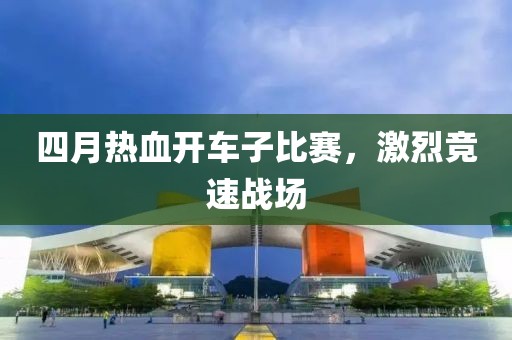 四月熱血開車子比賽，激烈競速戰(zhàn)場