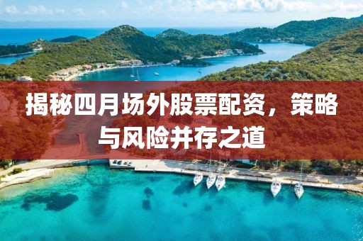 揭秘四月場外股票配資，策略與風險并存之道