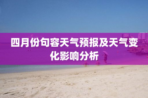 四月份句容天氣預(yù)報及天氣變化影響分析