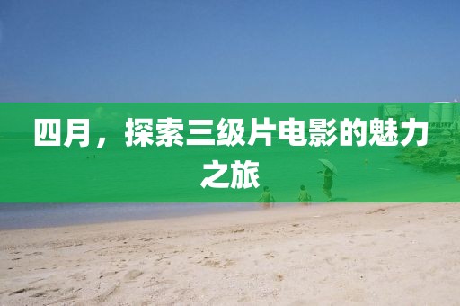 四月，探索三級片電影的魅力之旅