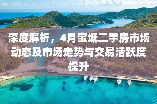 深度解析，4月寶坻二手房市場(chǎng)動(dòng)態(tài)及市場(chǎng)走勢(shì)與交易活躍度提升
