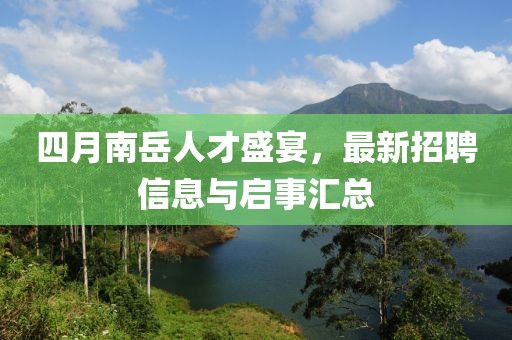 四月南岳人才盛宴，最新招聘信息與啟事匯總