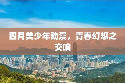 四月美少年動(dòng)漫，青春幻想之交響