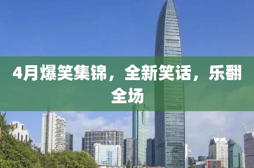 4月爆笑集錦，全新笑話，樂翻全場