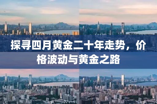 探尋四月黃金二十年走勢，價(jià)格波動與黃金之路