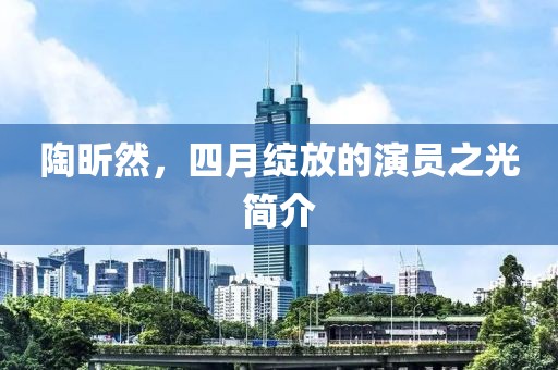 陶昕然，四月綻放的演員之光簡介
