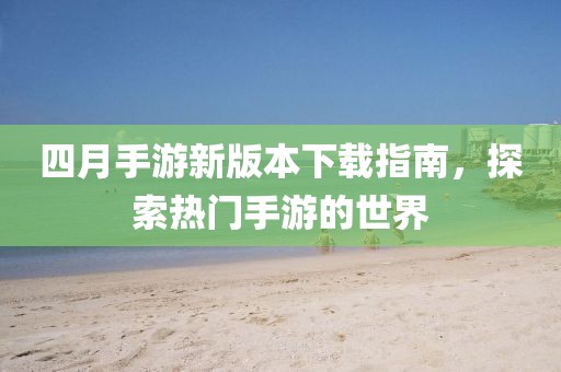 四月手游新版本下載指南，探索熱門手游的世界