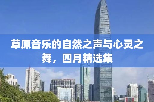 草原音樂的自然之聲與心靈之舞，四月精選集