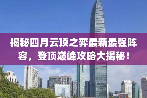 揭秘四月云頂之弈最新最強(qiáng)陣容，登頂巔峰攻略大揭秘！