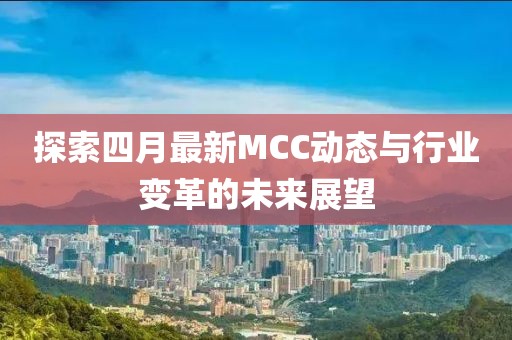 探索四月最新MCC動(dòng)態(tài)與行業(yè)變革的未來展望