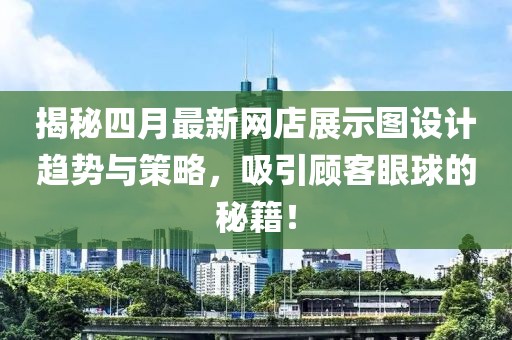 揭秘四月最新網(wǎng)店展示圖設(shè)計趨勢與策略，吸引顧客眼球的秘籍！
