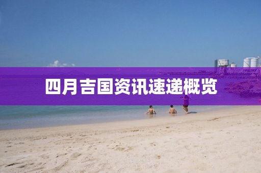 四月吉國(guó)資訊速遞概覽