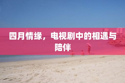 四月情緣，電視劇中的相遇與陪伴