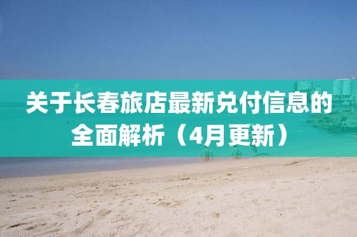 關(guān)于長春旅店最新兌付信息的全面解析（4月更新）