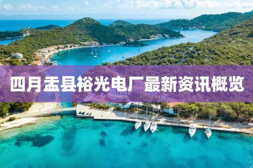 四月盂縣裕光電廠最新資訊概覽