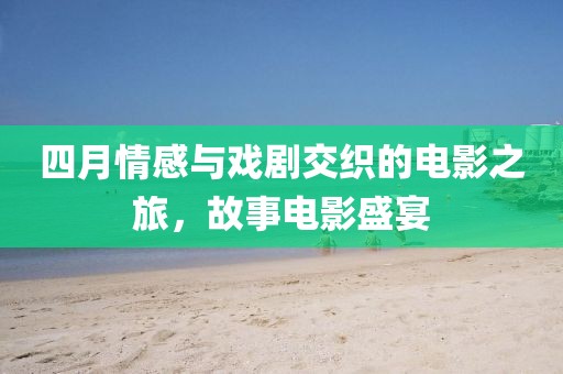 四月情感與戲劇交織的電影之旅，故事電影盛宴