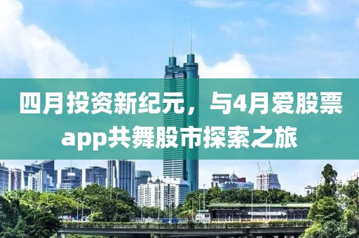 四月投資新紀(jì)元，與4月愛股票app共舞股市探索之旅