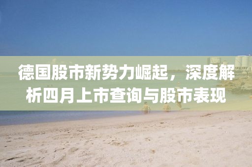 德國股市新勢力崛起，深度解析四月上市查詢與股市表現(xiàn)