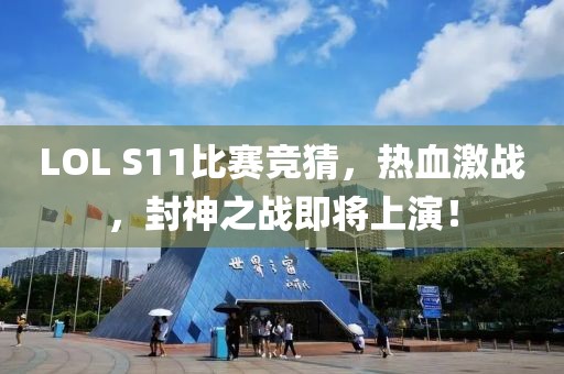 LOL S11比賽競(jìng)猜，熱血激戰(zhàn)，封神之戰(zhàn)即將上演！