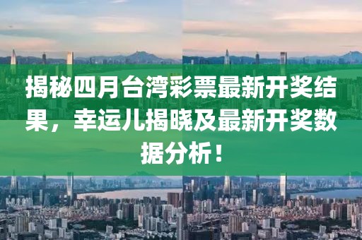 揭秘四月臺(tái)灣彩票最新開獎(jiǎng)結(jié)果，幸運(yùn)兒揭曉及最新開獎(jiǎng)數(shù)據(jù)分析！
