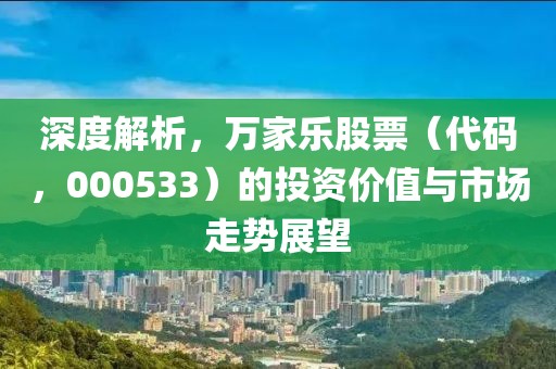 深度解析，萬家樂股票（代碼，000533）的投資價值與市場走勢展望