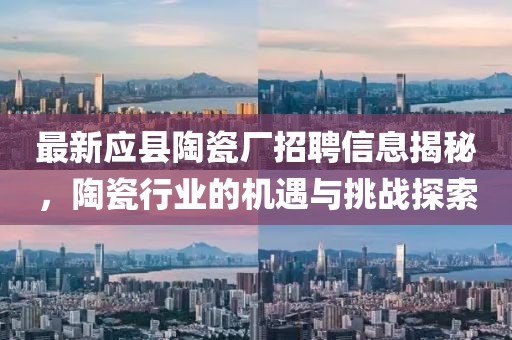 最新應(yīng)縣陶瓷廠招聘信息揭秘，陶瓷行業(yè)的機遇與挑戰(zhàn)探索