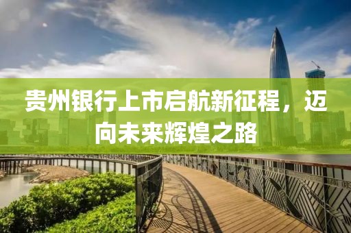 貴州銀行上市啟航新征程，邁向未來輝煌之路