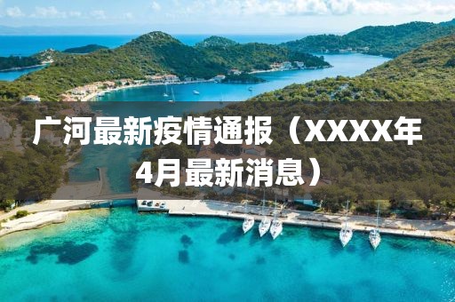 廣河最新疫情通報（XXXX年4月最新消息）