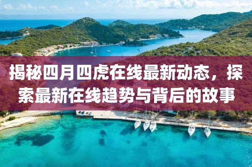 揭秘四月四虎在線最新動(dòng)態(tài)，探索最新在線趨勢(shì)與背后的故事