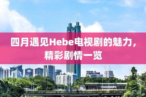 四月遇見Hebe電視劇的魅力，精彩劇情一覽