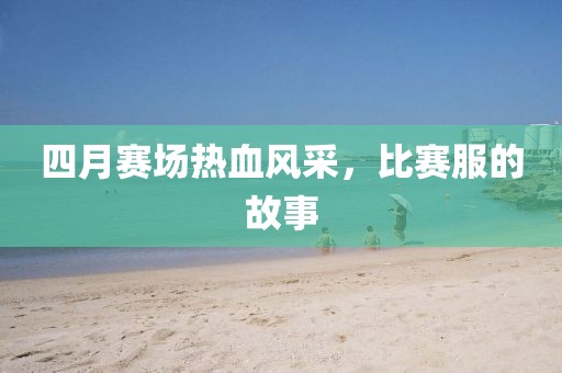 四月賽場熱血風(fēng)采，比賽服的故事