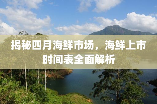 揭秘四月海鮮市場(chǎng)，海鮮上市時(shí)間表全面解析