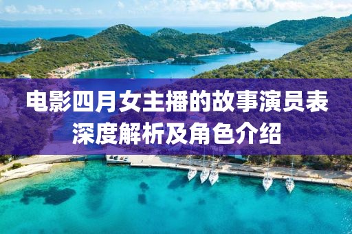 電影四月女主播的故事演員表深度解析及角色介紹