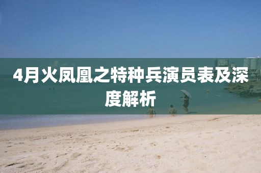 4月火鳳凰之特種兵演員表及深度解析