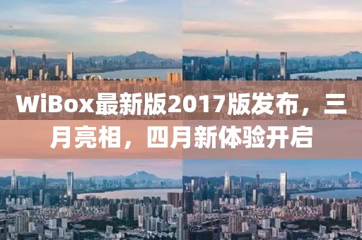 WiBox最新版2017版發(fā)布，三月亮相，四月新體驗開啟