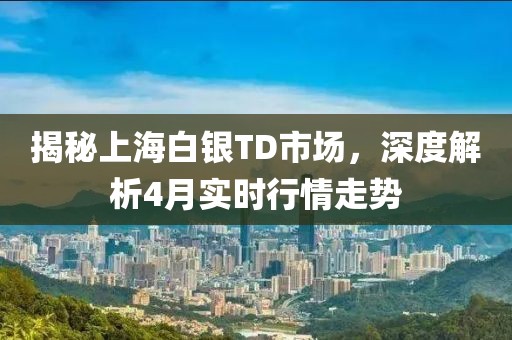 揭秘上海白銀TD市場，深度解析4月實時行情走勢