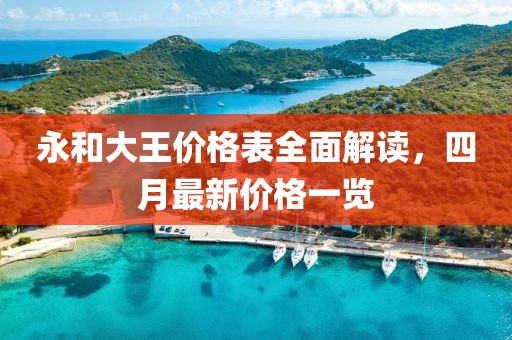 永和大王價(jià)格表全面解讀，四月最新價(jià)格一覽