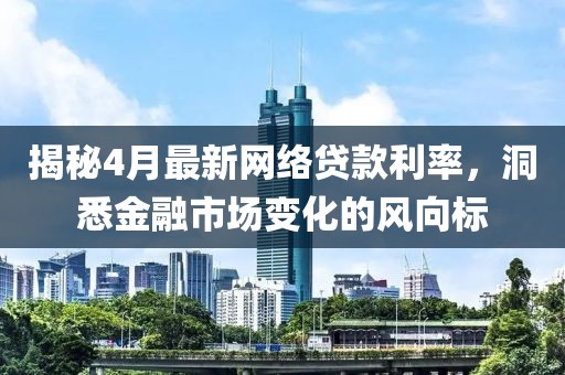 揭秘4月最新網絡貸款利率，洞悉金融市場變化的風向標