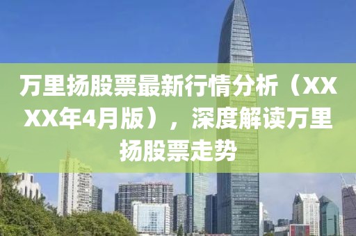 萬里揚股票最新行情分析（XXXX年4月版），深度解讀萬里揚股票走勢